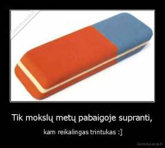 Tik mokslų metų pabaigoje supranti, -  kam reikalingas trintukas :]