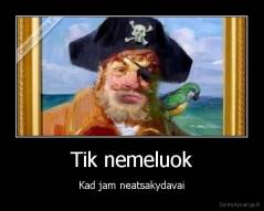 Tik nemeluok - Kad jam neatsakydavai