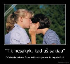 "Tik nesakyk, kad aš sakiau" - Dažniausiai sakoma frazė, kai kanors pasakai ko negali sakyti