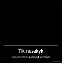 Tik nesakyk - kad nenoretum pabandyt pavaziuot
