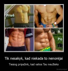 Tik nesakyk, kad niekada to nenorėjai - Tiesiog pripažink, kad valios Tau neužteko