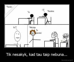Tik nesakyk, kad tau taip nebuna... - 