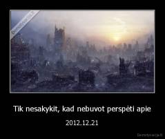 Tik nesakykit, kad nebuvot perspėti apie - 2012.12.21
