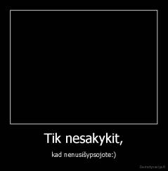 Tik nesakykit, - kad nenusišypsojote:)