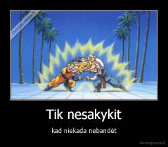 Tik nesakykit - kad niekada nebandėt