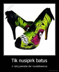 Tik nusipirk batus - ir rytoj pamatai dar nuostabesnius