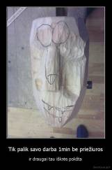 Tik palik savo darba 1min be priežiuros - ir draugai tau iškrės pokšta 