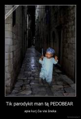 Tik parodykit man tą PEDOBEAR  - apie kurį čia visi šneka