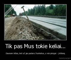 Tik pas Mus tokie keliai... - Gaunam lėšas, bet už jas padaro žvyrkelius, o visi pinigai - į kišenę.