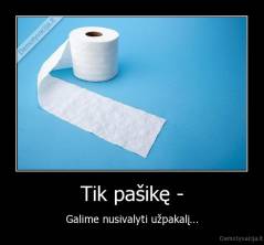 Tik pašikę - - Galime nusivalyti užpakalį...