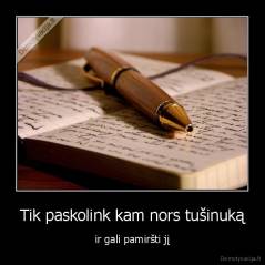 Tik paskolink kam nors tušinuką - ir gali pamiršti jį