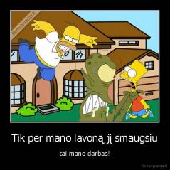 Tik per mano lavoną jį smaugsiu - tai mano darbas!