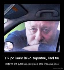 Tik po kurio laiko supratau, kad tai - reklama ant autobuso, sustojusio šalia mano mašinos