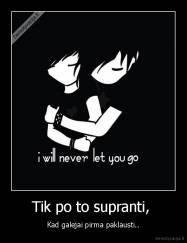 Tik po to supranti,  - Kad galejai pirma paklausti..