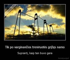 Tik po varginančios treniruotės grįžęs namo - Supranti, kaip ten buvo gera