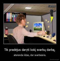 Tik pradėjus daryti kokį svarbų darbą, - atsiranda kitas, dar svarbesnis.