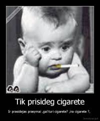 Tik prisideg cigarete - Ir prasidejas prasymai ,gal turi cigarete? ,ira cigarete ?, 