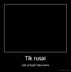Tik rusai - Gali prilygti lietuviams