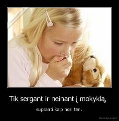 Tik sergant ir neinant į mokyklą,  - supranti kaip nori ten.
