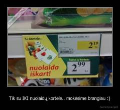 Tik su IKI nuolaidų kortele.. mokėsime brangiau :) - 