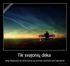 Tik svajonių dėka  - netgi blogiausiomis akimirkomis gyvenimas neatrodo toks beprasmis