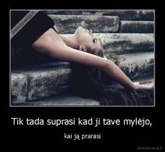 Tik tada suprasi kad ji tave mylėjo, - kai ją prarasi