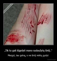 „Tik tu gali išgydyti mano sudaužytą širdį..“ - Mergyt, tau galvą, o ne širdį reiktų gydyt 