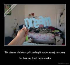 Tik vienas dalykas gali padaryti svajonę neįmanomą - Tai baimė, kad nepasiseks