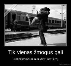 Tik vienas žmogus gali - Pralinksminti ar nuliudinti net širdį.