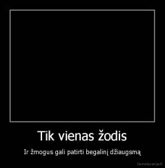 Tik vienas žodis - Ir žmogus gali patirti begalinį džiaugsmą