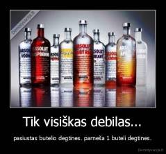 Tik visiškas debilas... - pasiustas butelio degtines. parneša 1 buteli degtines.