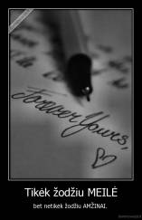 Tikėk žodžiu MEILĖ - bet netikėk žodžiu AMŽINAI. 