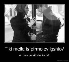 Tiki meile is pirmo zvilgsnio? - Ar man pereiti dar karta?