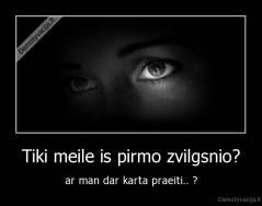 Tiki meile is pirmo zvilgsnio? - ar man dar karta praeiti.. ?