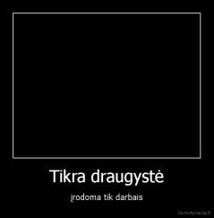 Tikra draugystė - įrodoma tik darbais