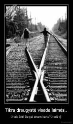 Tikra draugystė visada laimės.. - Ji-eik šikt! Jis-gal einam kartu? Ji-oki :}