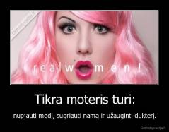 Tikra moteris turi: - nupjauti medį, sugriauti namą ir užauginti dukterį.