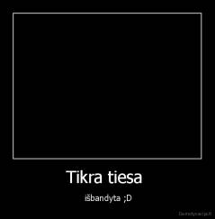 Tikra tiesa  -  išbandyta ;D