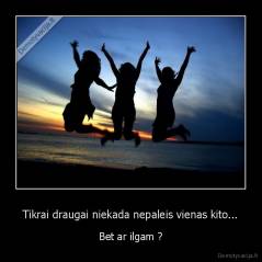 Tikrai draugai niekada nepaleis vienas kito... - Bet ar ilgam ?