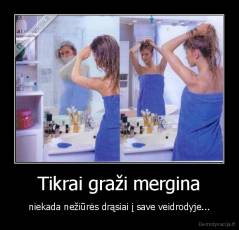 Tikrai graži mergina - niekada nežiūrės drąsiai į save veidrodyje...