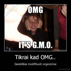 Tikrai kad OMG.. - Genėtiškai modifikuoti organizmai