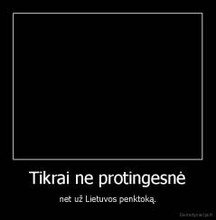 Tikrai ne protingesnė - net už Lietuvos penktoką.