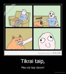 Tikrai taip, - Mes visi taip darom!