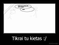 Tikrai tu kietas :/ - 