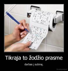 Tikrąja to žodžio prasme - darbas į subinę.