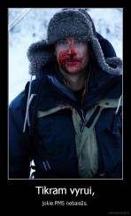 Tikram vyrui, - jokie PMS nebaisūs.