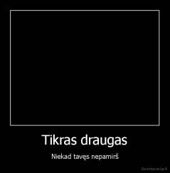 Tikras draugas - Niekad tavęs nepamirš