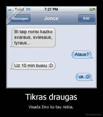 Tikras draugas - Visada žino ko tau reikia.