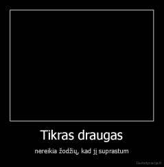 Tikras draugas - nereikia žodžių, kad jį suprastum