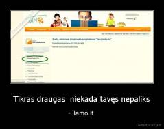 Tikras draugas  niekada tavęs nepaliks - - Tamo.lt 